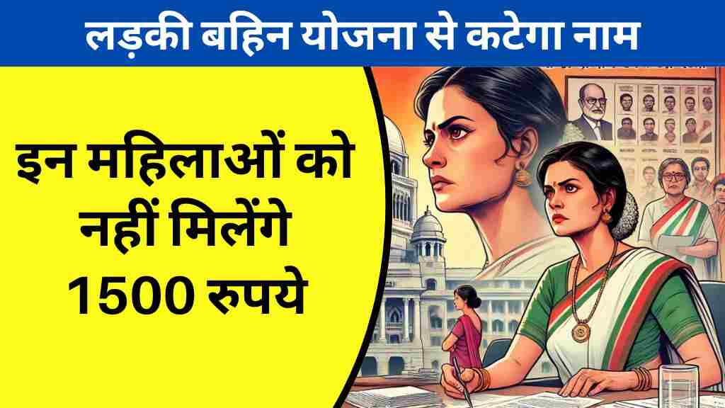 लड़की बहिन योजना से कटेगा नाम, इन महिलाओं को नहीं मिलेंगे 1500 रुपये