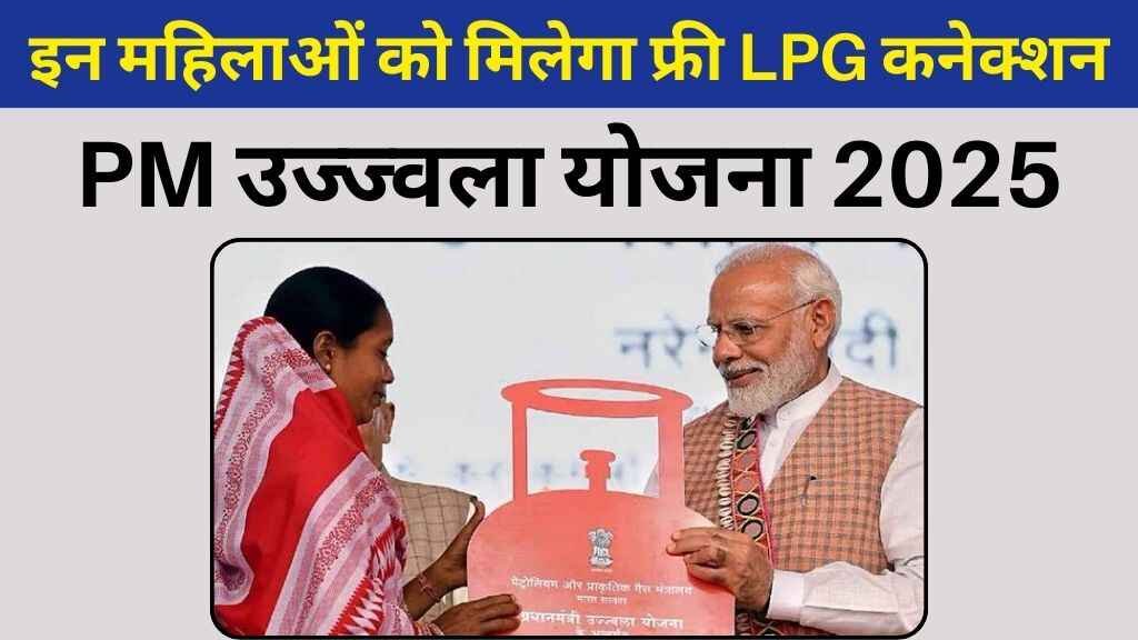 PM Ujjwala Yojana 2025: इन महिलाओं को मिलेगा फ्री LPG कनेक्शन, यहाँ देखें नियम व शर्तें