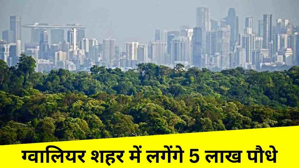ग्वालियर शहर बनेगा सिटी ग्रीन एंड अर्बन फॉरेस्ट, लगेंगे 5 लाख पौधे