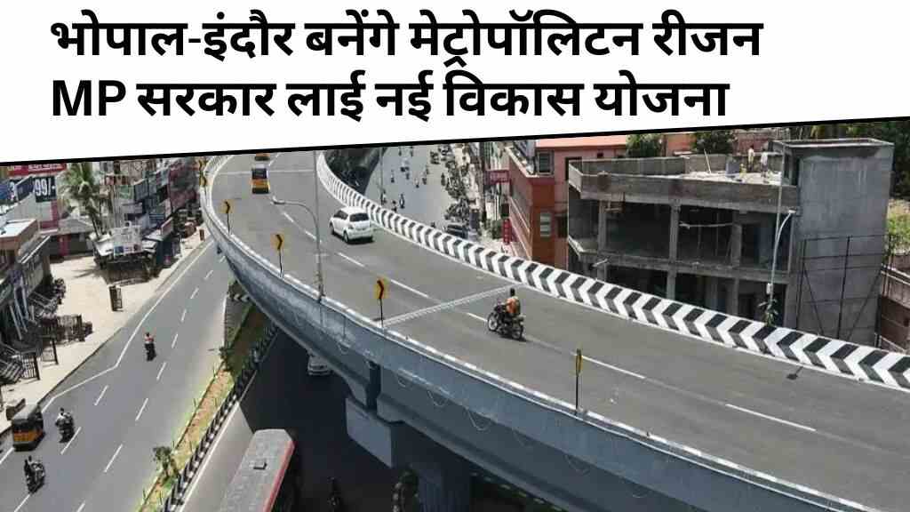 भोपाल-इंदौर बनेंगे मेट्रोपॉलिटन रीजन: 9 जिले होंगे शामिल, MP सरकार लाई नई विकास योजना